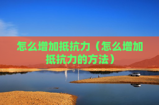 怎么增加抵抗力（怎么增加抵抗力的方法）