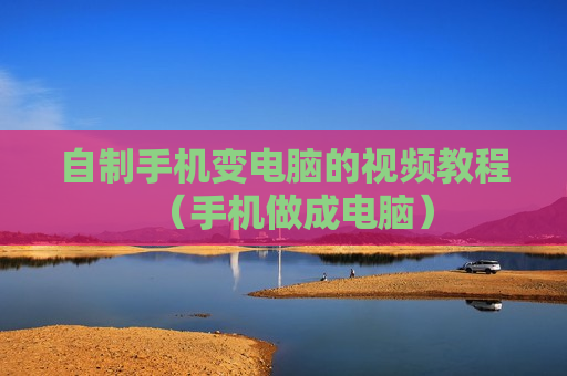 自制手机变电脑的视频教程（手机做成电脑）