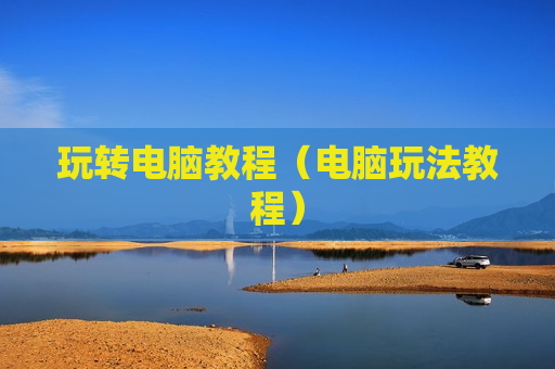 玩转电脑教程（电脑玩法教程）