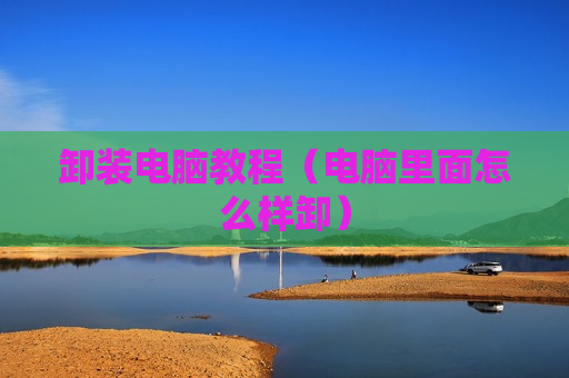 卸装电脑教程（电脑里面怎么样卸）