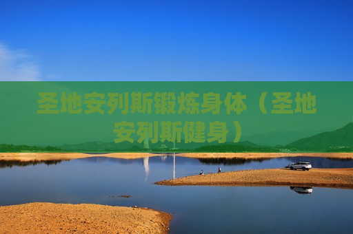圣地安列斯锻炼身体（圣地安列斯健身）