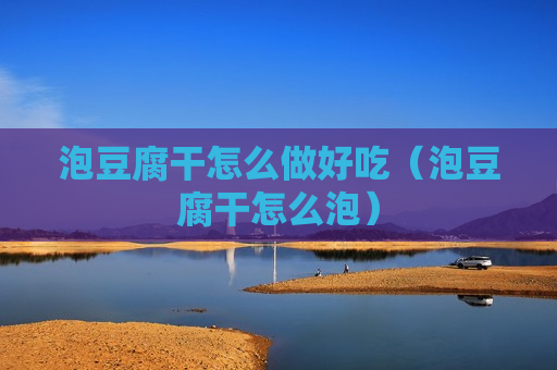 泡豆腐干怎么做好吃（泡豆腐干怎么泡）