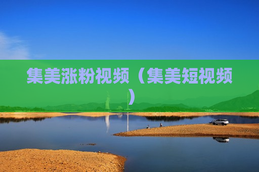 集美涨粉视频（集美短视频）