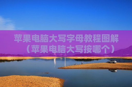 苹果电脑大写字母教程图解（苹果电脑大写按哪个）