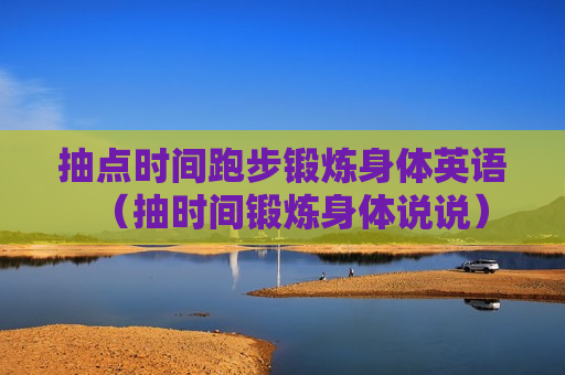 抽点时间跑步锻炼身体英语（抽时间锻炼身体说说）