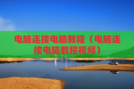 电脑连接电脑教程（电脑连接电脑教程视频）
