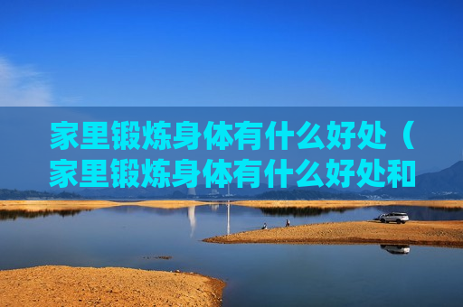 家里锻炼身体有什么好处（家里锻炼身体有什么好处和坏处）