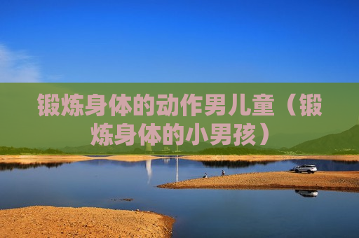 锻炼身体的动作男儿童（锻炼身体的小男孩）