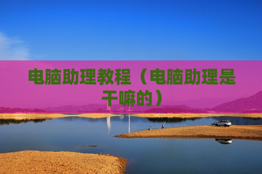 电脑助理教程（电脑助理是干嘛的）