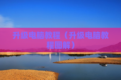 升级电脑教程（升级电脑教程图解）