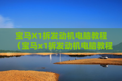 宝马X1拆发动机电脑教程（宝马x1拆发动机电脑教程图）