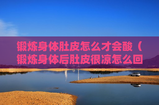锻炼身体肚皮怎么才会酸（锻炼身体后肚皮很凉怎么回事）
