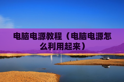 电脑电源教程（电脑电源怎么利用起来）