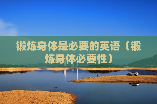 锻炼身体是必要的英语（锻炼身体必要性）