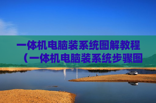 一体机电脑装系统图解教程（一体机电脑装系统步骤图解）