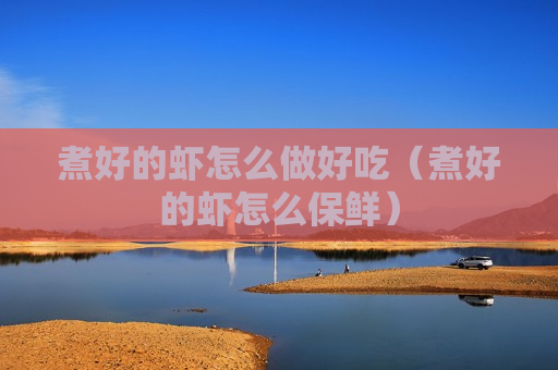 煮好的虾怎么做好吃（煮好的虾怎么保鲜）