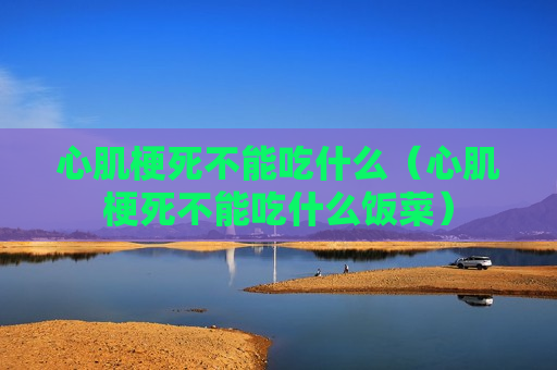 心肌梗死不能吃什么（心肌梗死不能吃什么饭菜）