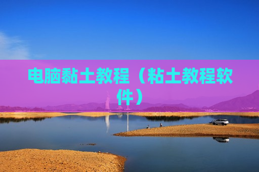 电脑黏土教程（粘土教程软件）