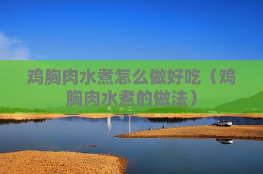 鸡胸肉水煮怎么做好吃（鸡胸肉水煮的做法）
