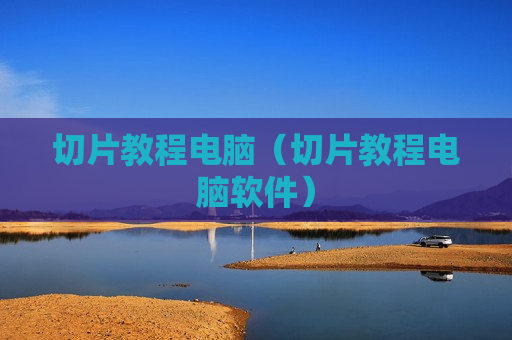切片教程电脑（切片教程电脑软件）