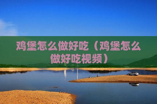 鸡堡怎么做好吃（鸡堡怎么做好吃视频）