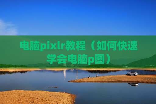 电脑pixlr教程（如何快速学会电脑p图）
