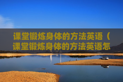 课堂锻炼身体的方法英语（课堂锻炼身体的方法英语怎么说）