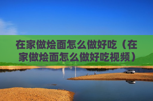 在家做烩面怎么做好吃（在家做烩面怎么做好吃视频）