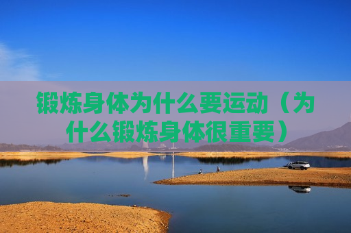 锻炼身体为什么要运动（为什么锻炼身体很重要）