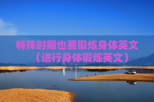 特殊时期也要锻炼身体英文（进行身体锻炼英文）