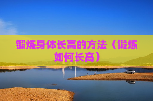 锻炼身体长高的方法（锻炼如何长高）