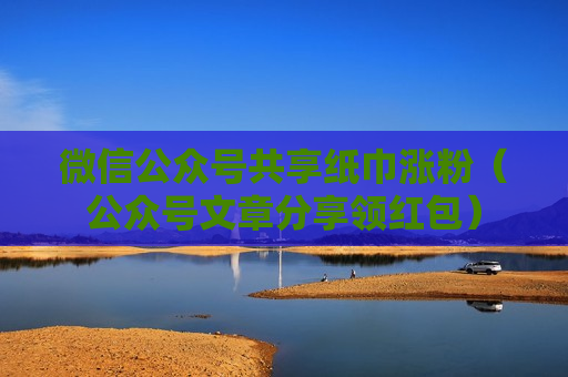微信公众号共享纸巾涨粉（公众号文章分享领红包）