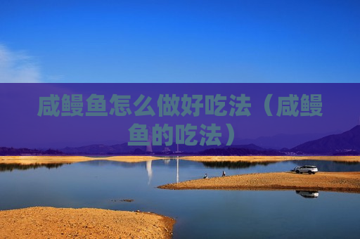 咸鳗鱼怎么做好吃法（咸鳗鱼的吃法）