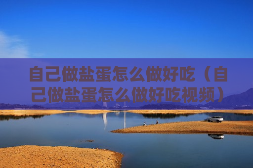 自己做盐蛋怎么做好吃（自己做盐蛋怎么做好吃视频）