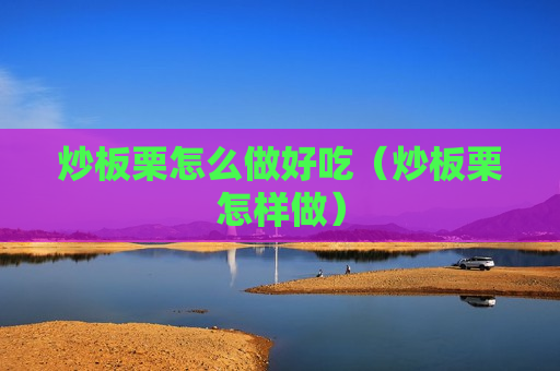 炒板栗怎么做好吃（炒板栗怎样做）