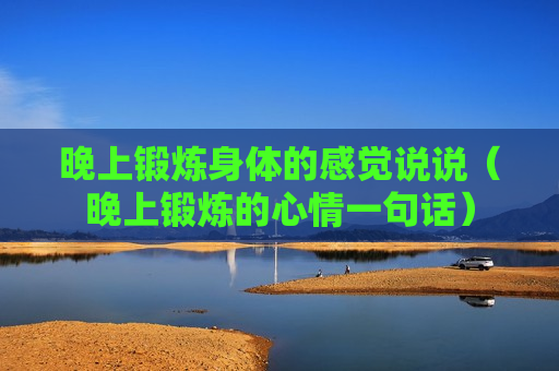 晚上锻炼身体的感觉说说（晚上锻炼的心情一句话）