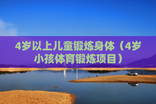 4岁以上儿童锻炼身体（4岁小孩体育锻炼项目）