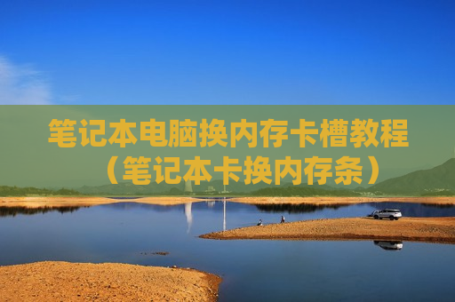 笔记本电脑换内存卡槽教程（笔记本卡换内存条）