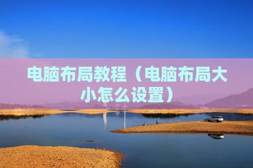 电脑布局教程（电脑布局大小怎么设置）