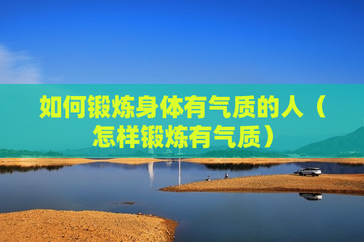 如何锻炼身体有气质的人（怎样锻炼有气质）
