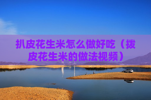 扒皮花生米怎么做好吃（拨皮花生米的做法视频）