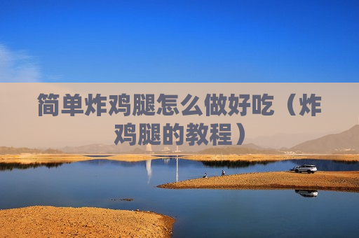 简单炸鸡腿怎么做好吃（炸鸡腿的教程）