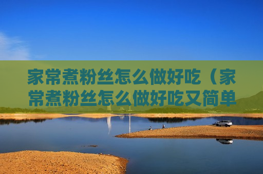 家常煮粉丝怎么做好吃（家常煮粉丝怎么做好吃又简单）
