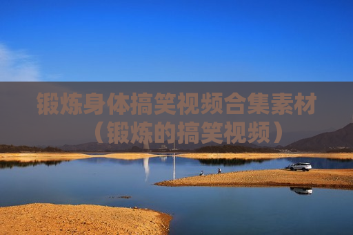 锻炼身体搞笑视频合集素材（锻炼的搞笑视频）