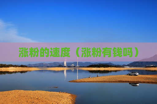 涨粉的速度（涨粉有钱吗）