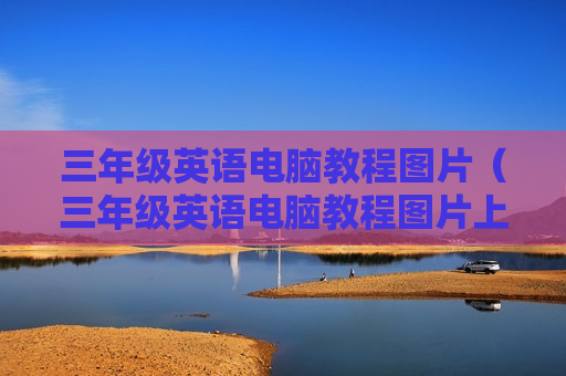 三年级英语电脑教程图片（三年级英语电脑教程图片上册）