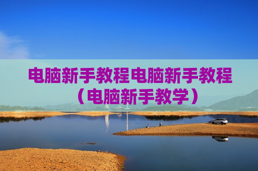 电脑新手教程电脑新手教程（电脑新手教学）
