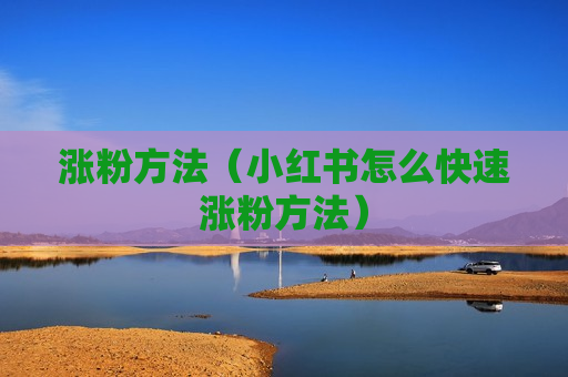 涨粉方法（小红书怎么快速涨粉方法）