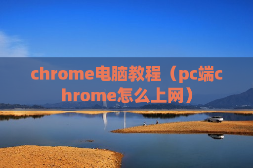 chrome电脑教程（pc端chrome怎么上网）