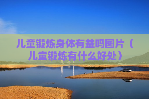 儿童锻炼身体有益吗图片（儿童锻炼有什么好处）